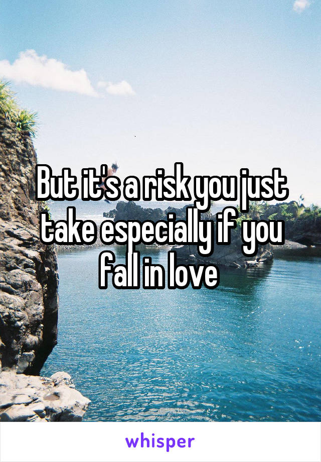 But it's a risk you just take especially if you fall in love 