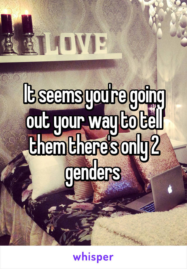 It seems you're going out your way to tell them there's only 2 genders 
