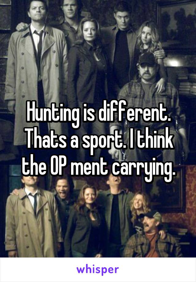 Hunting is different. Thats a sport. I think the OP ment carrying.