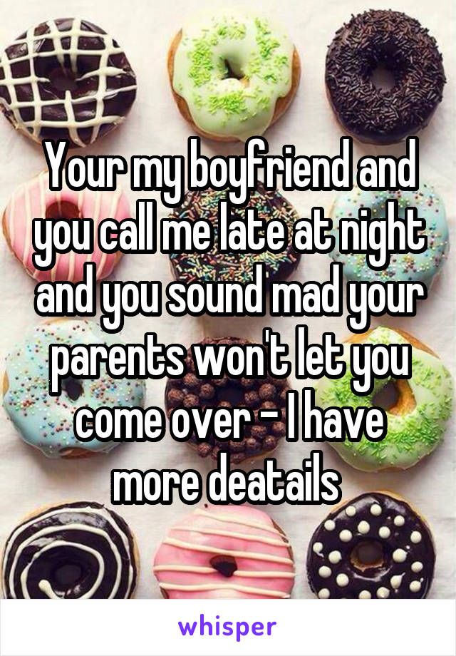 Your my boyfriend and you call me late at night and you sound mad your parents won't let you come over - I have more deatails 