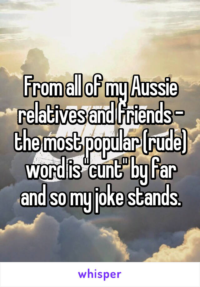 From all of my Aussie relatives and friends - the most popular (rude) word is "cunt" by far and so my joke stands.