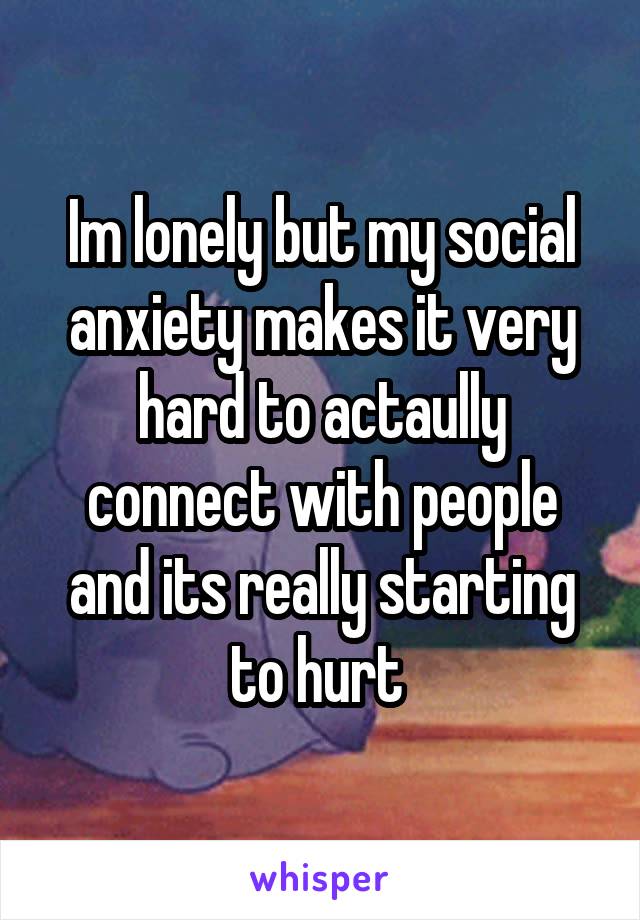 Im lonely but my social anxiety makes it very hard to actaully connect with people and its really starting to hurt 