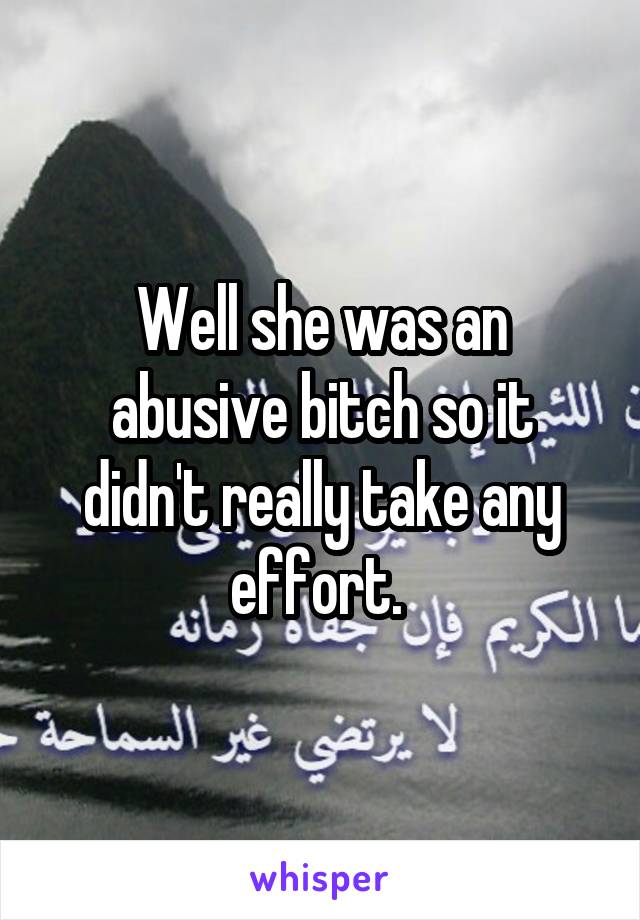 Well she was an abusive bitch so it didn't really take any effort. 