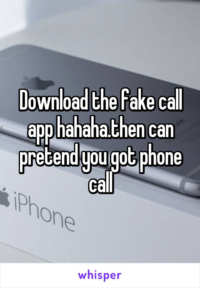 Download the fake call app hahaha.then can pretend you got phone call