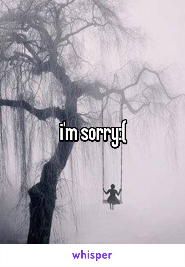 i'm sorry:(