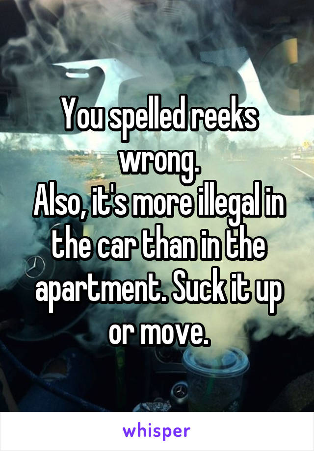 You spelled reeks wrong.
Also, it's more illegal in the car than in the apartment. Suck it up or move.