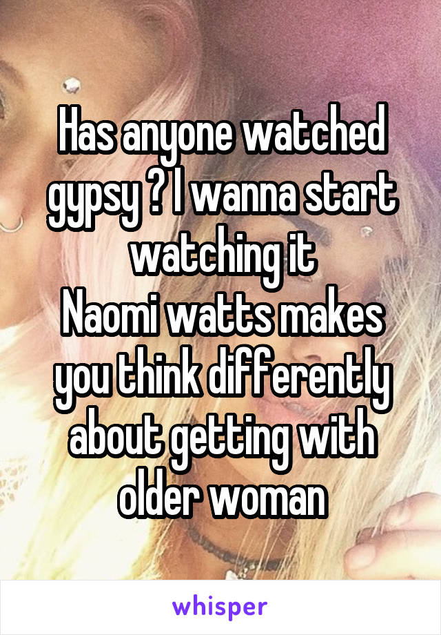 Has anyone watched gypsy ? I wanna start watching it
Naomi watts makes you think differently about getting with older woman