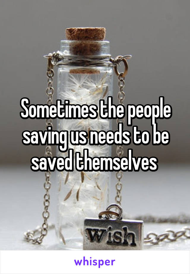 Sometimes the people saving us needs to be saved themselves 