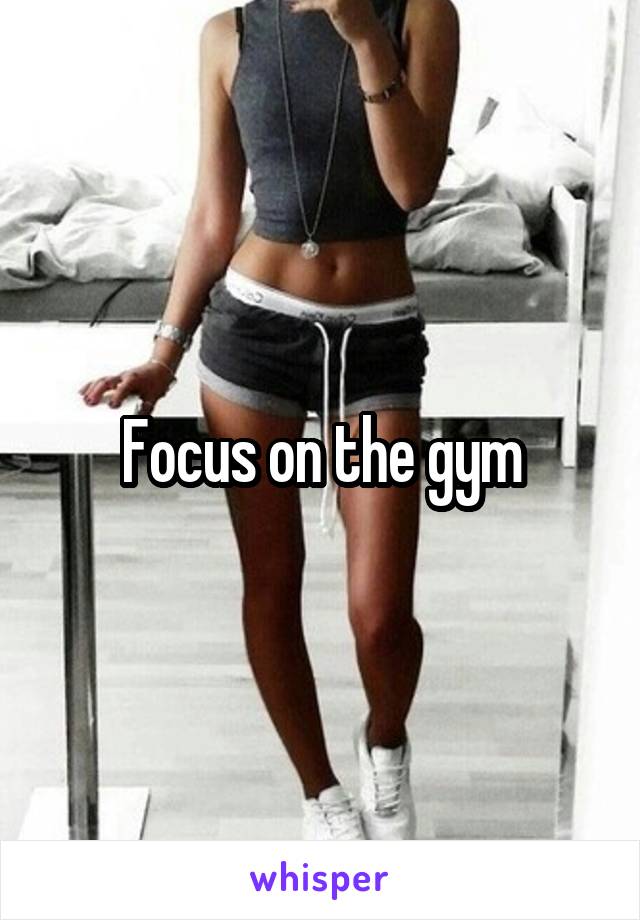 Focus on the gym