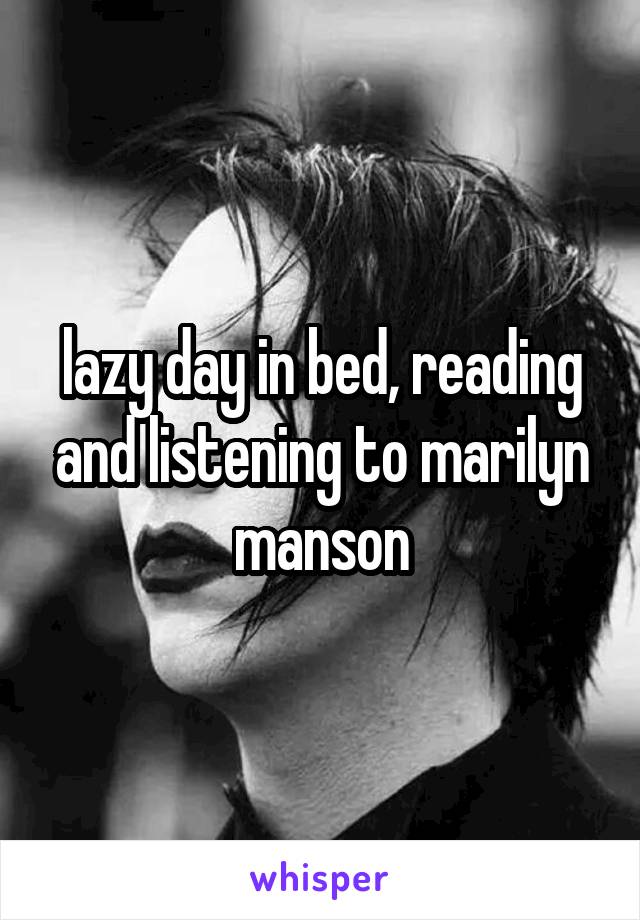 lazy day in bed, reading and listening to marilyn manson