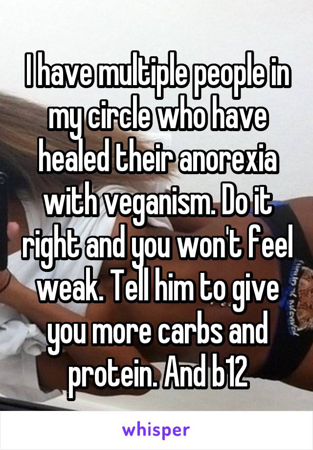 I have multiple people in my circle who have healed their anorexia with veganism. Do it right and you won't feel weak. Tell him to give you more carbs and protein. And b12