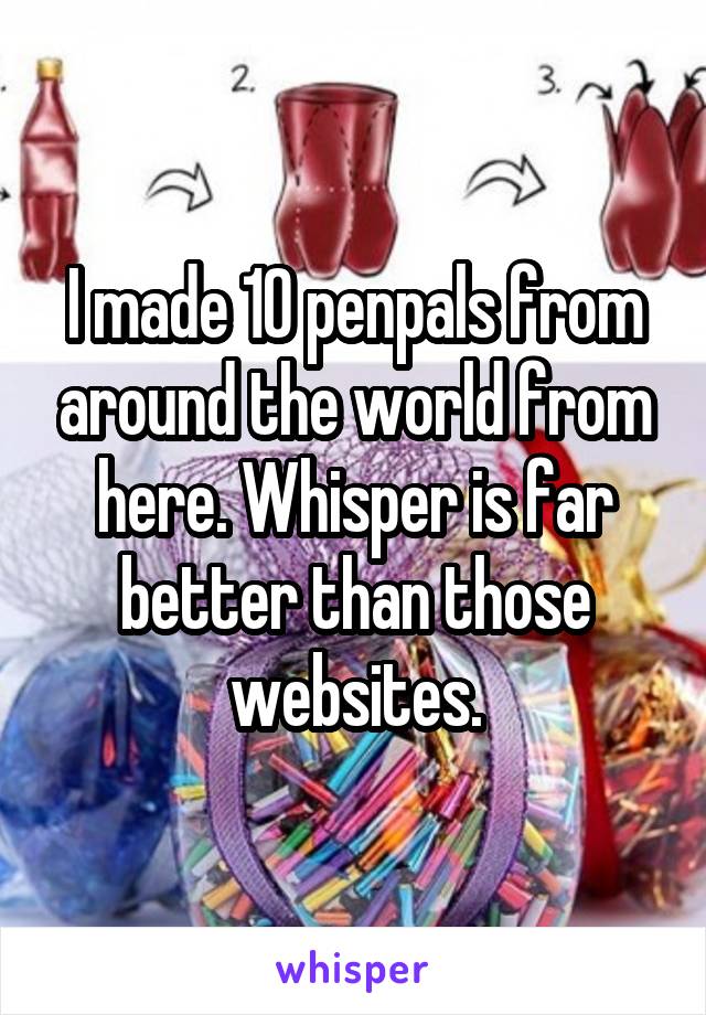 I made 10 penpals from around the world from here. Whisper is far better than those websites.