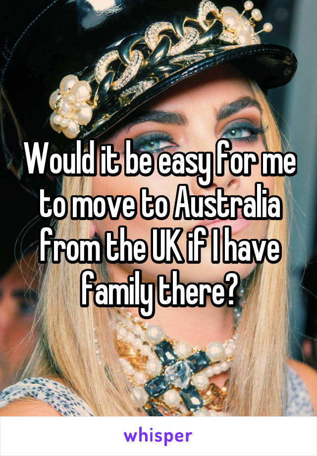 Would it be easy for me to move to Australia from the UK if I have family there?