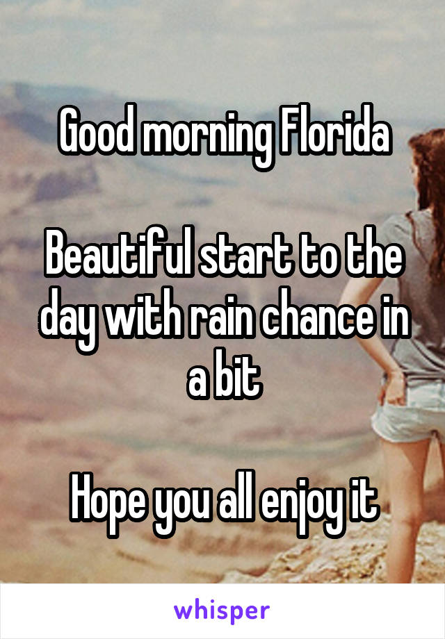 Good morning Florida

Beautiful start to the day with rain chance in a bit

Hope you all enjoy it