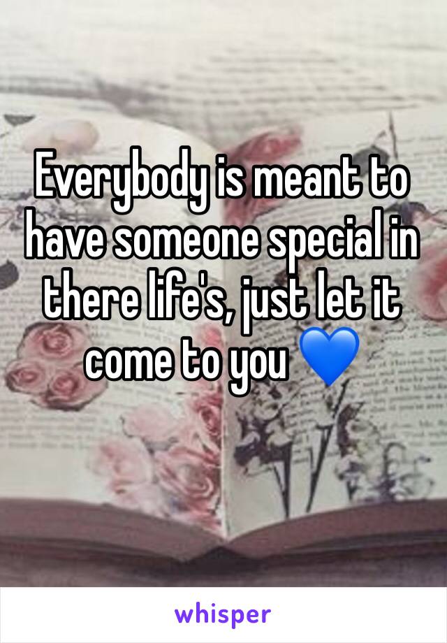 Everybody is meant to have someone special in there life's, just let it come to you 💙