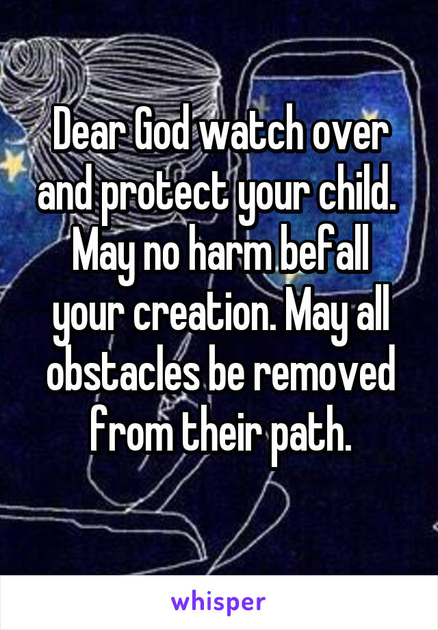 Dear God watch over and protect your child. 
May no harm befall your creation. May all obstacles be removed from their path.
