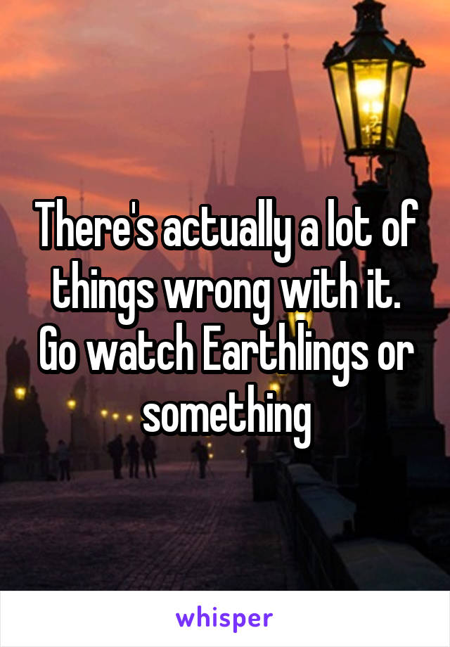 There's actually a lot of things wrong with it. Go watch Earthlings or something