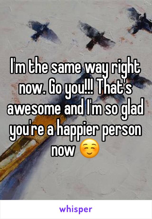 I'm the same way right now. Go you!!! That's awesome and I'm so glad you're a happier person now ☺️