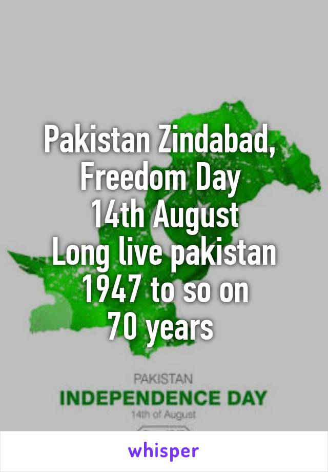 Pakistan Zindabad, 
Freedom Day 
14th August
Long live pakistan
1947 to so on
70 years 