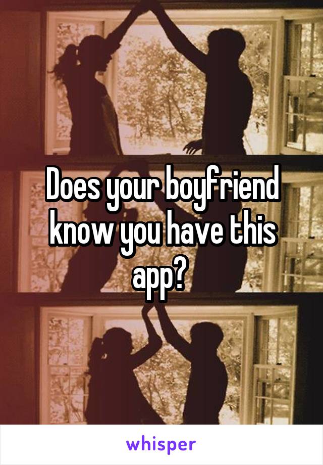 Does your boyfriend know you have this app? 