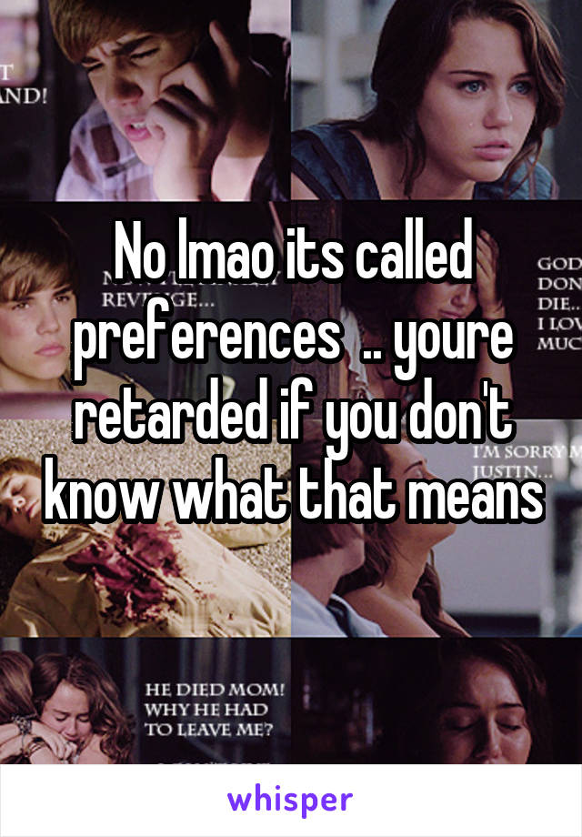 No lmao its called preferences  .. youre retarded if you don't know what that means 