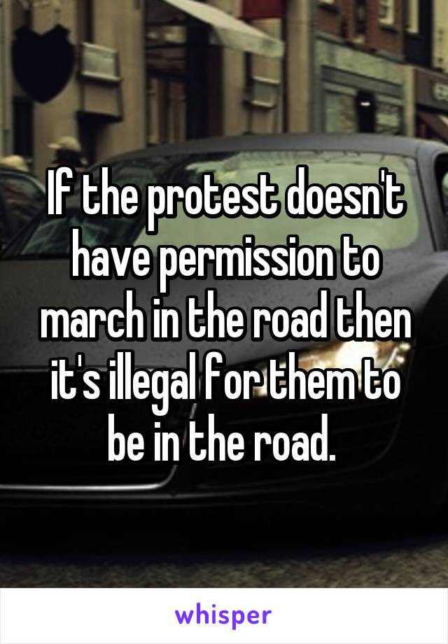 If the protest doesn't have permission to march in the road then it's illegal for them to be in the road. 