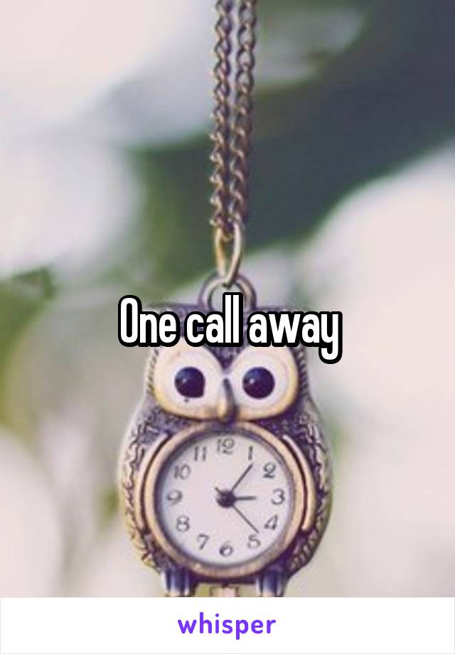 One call away