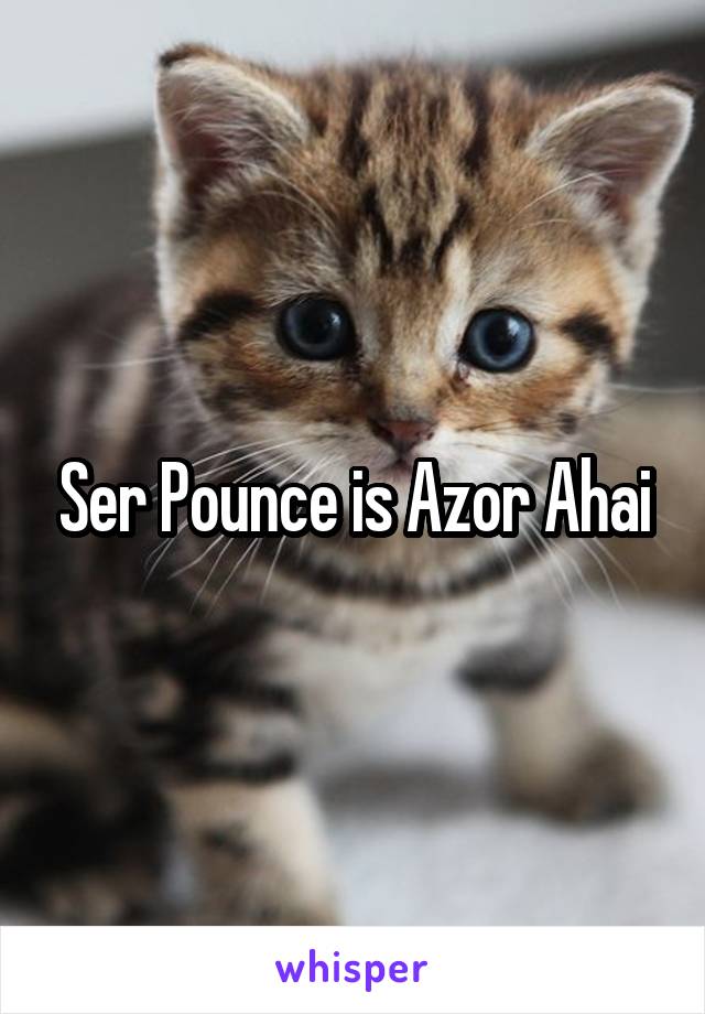 Ser Pounce is Azor Ahai