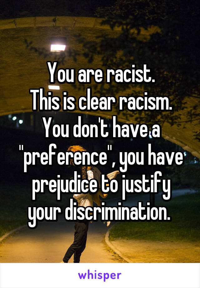 You are racist.
This is clear racism.
You don't have a "preference", you have prejudice to justify your discrimination. 