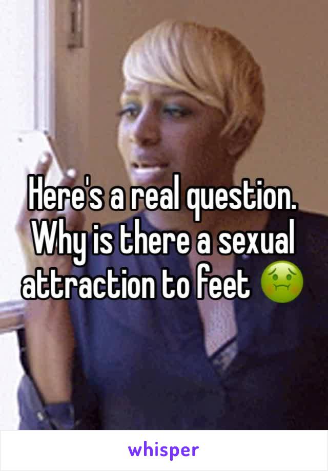 Here's a real question. Why is there a sexual attraction to feet 🤢