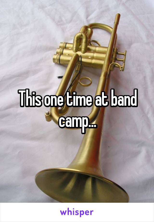 This one time at band camp...