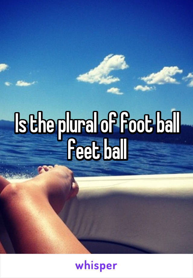 Is the plural of foot ball feet ball