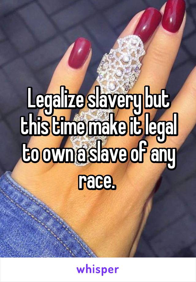 Legalize slavery but this time make it legal to own a slave of any race. 