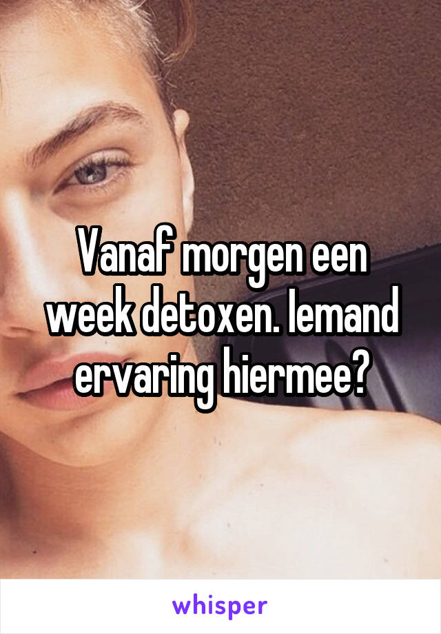 Vanaf morgen een week detoxen. Iemand ervaring hiermee?