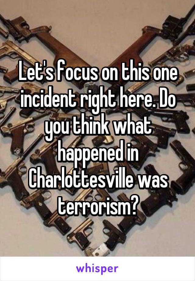 Let's focus on this one incident right here. Do you think what happened in Charlottesville was terrorism?