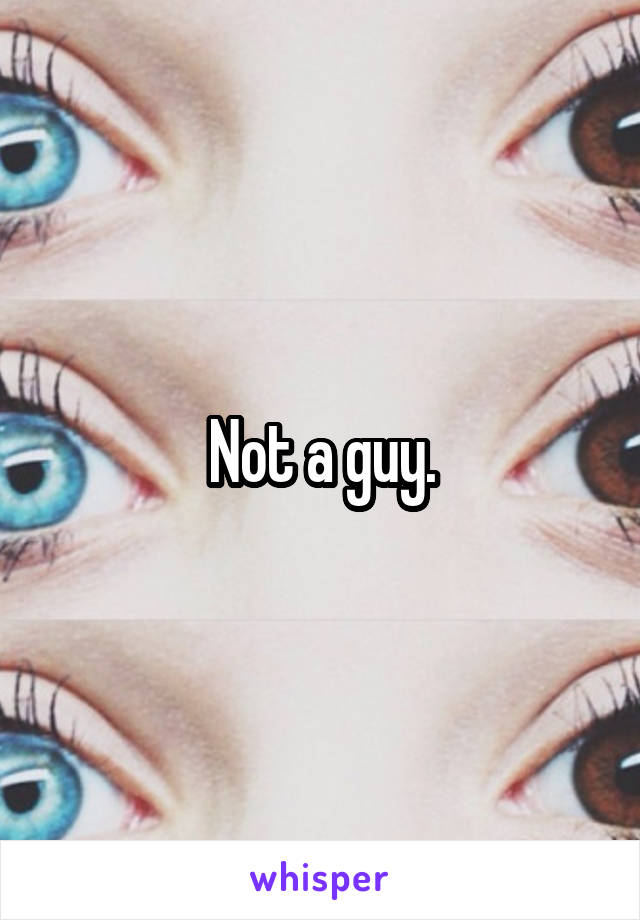 Not a guy.