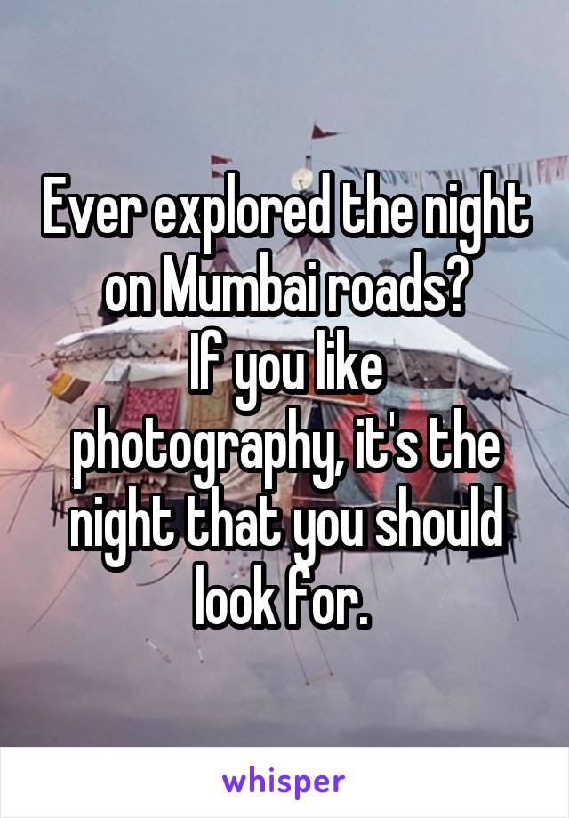 Ever explored the night on Mumbai roads?
If you like photography, it's the night that you should look for. 