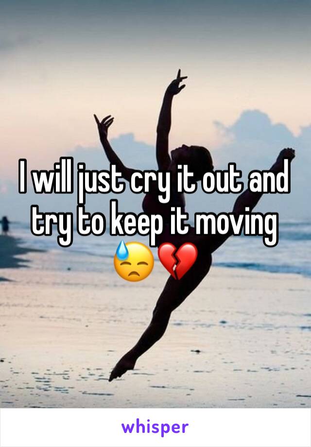 I will just cry it out and try to keep it moving 😓💔