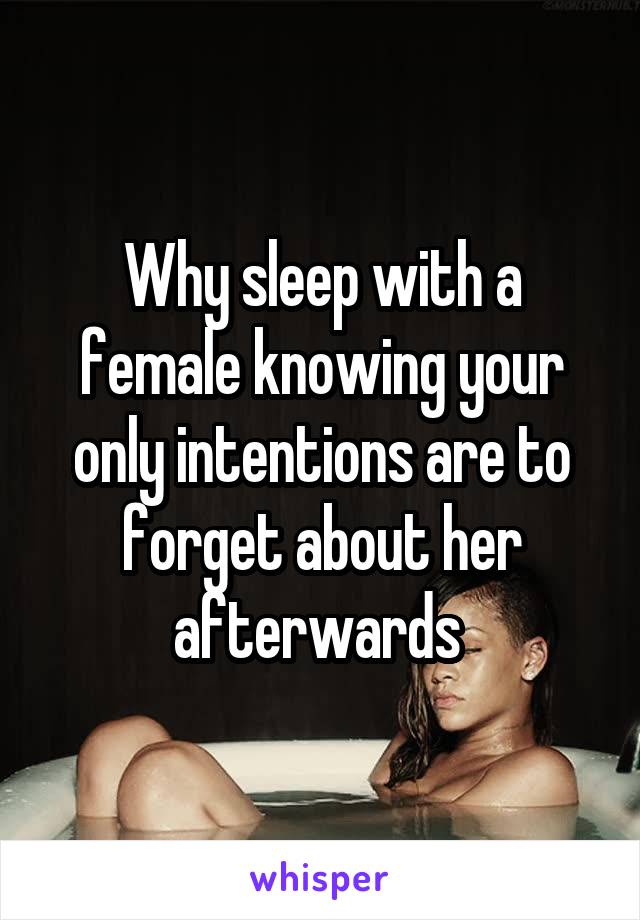 Why sleep with a female knowing your only intentions are to forget about her afterwards 