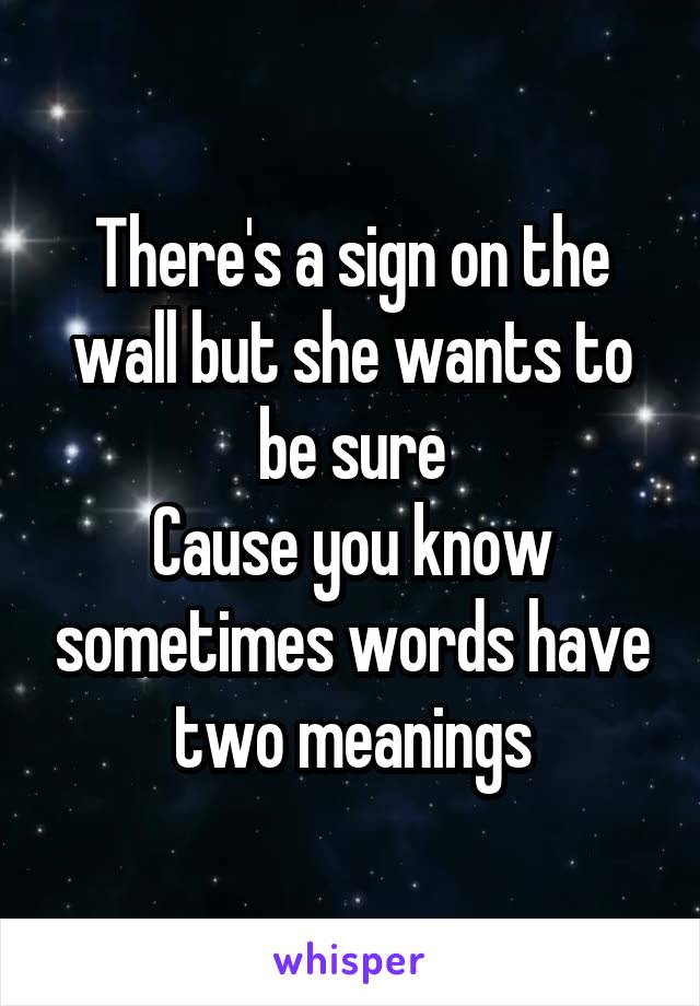 There's a sign on the wall but she wants to be sure
Cause you know sometimes words have two meanings