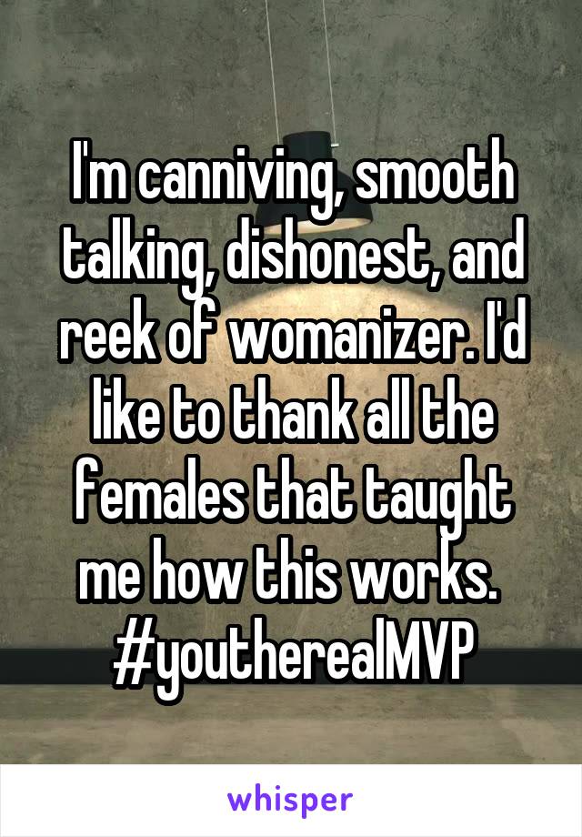 I'm canniving, smooth talking, dishonest, and reek of womanizer. I'd like to thank all the females that taught me how this works. 
#youtherealMVP