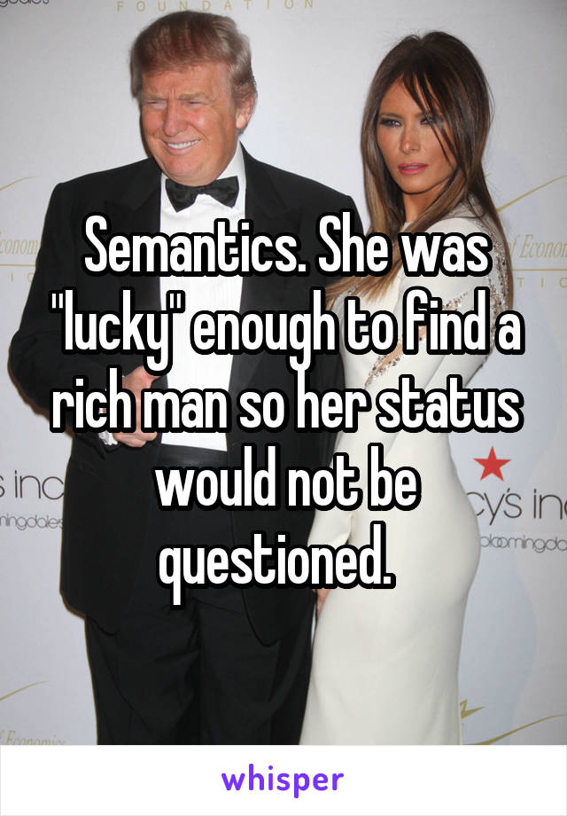 Semantics. She was "lucky" enough to find a rich man so her status would not be questioned.  