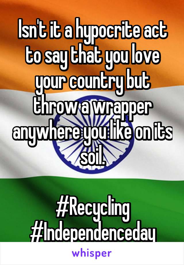 Isn't it a hypocrite act to say that you love your country but throw a wrapper anywhere you like on its soil.

#Recycling #Independenceday