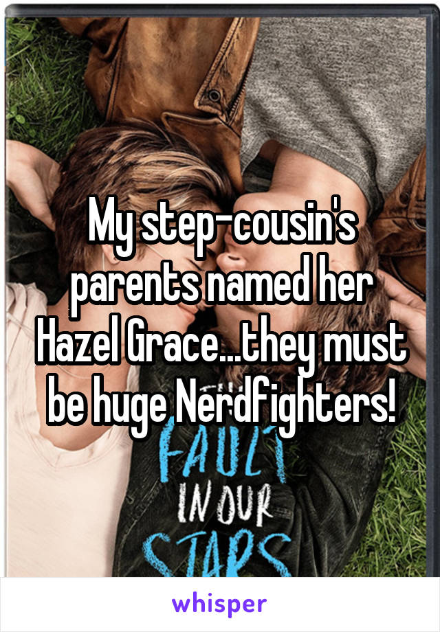 My step-cousin's parents named her Hazel Grace...they must be huge Nerdfighters!