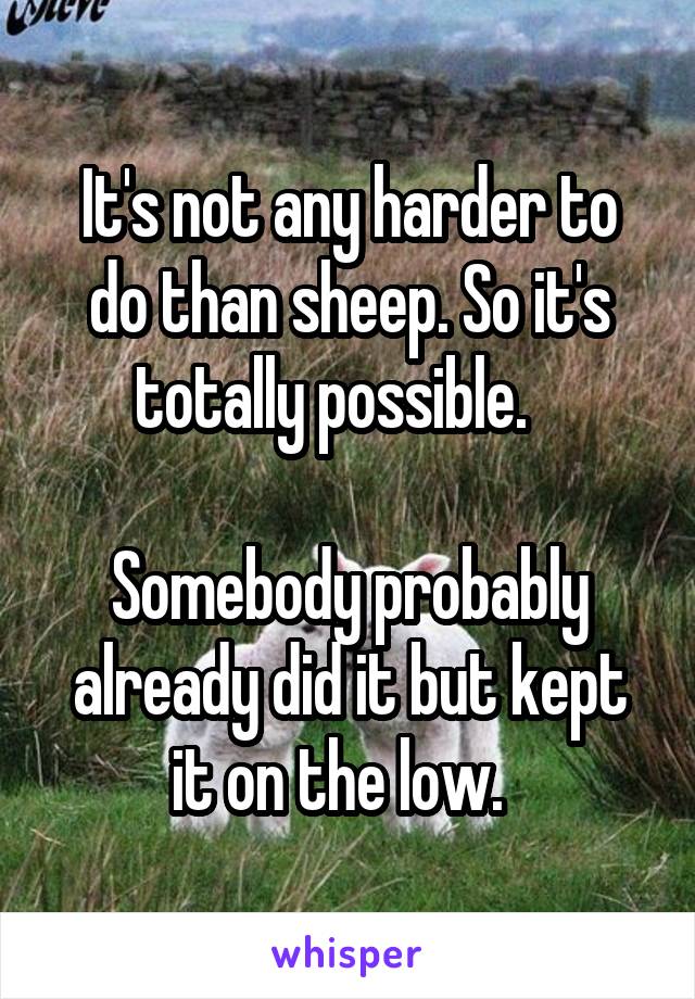 It's not any harder to do than sheep. So it's totally possible.   

Somebody probably already did it but kept it on the low.  