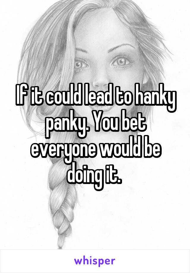 If it could lead to hanky panky. You bet everyone would be doing it. 