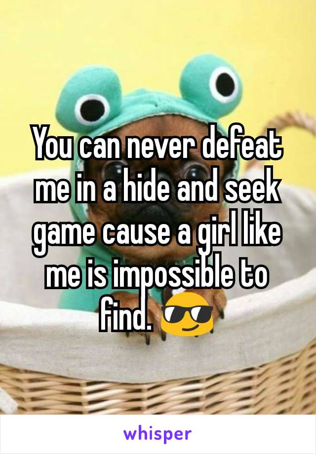 You can never defeat me in a hide and seek game cause a girl like me is impossible to find. 😎