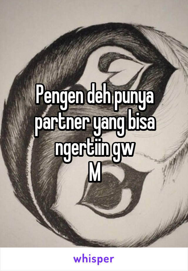 Pengen deh punya partner yang bisa ngertiin gw
M