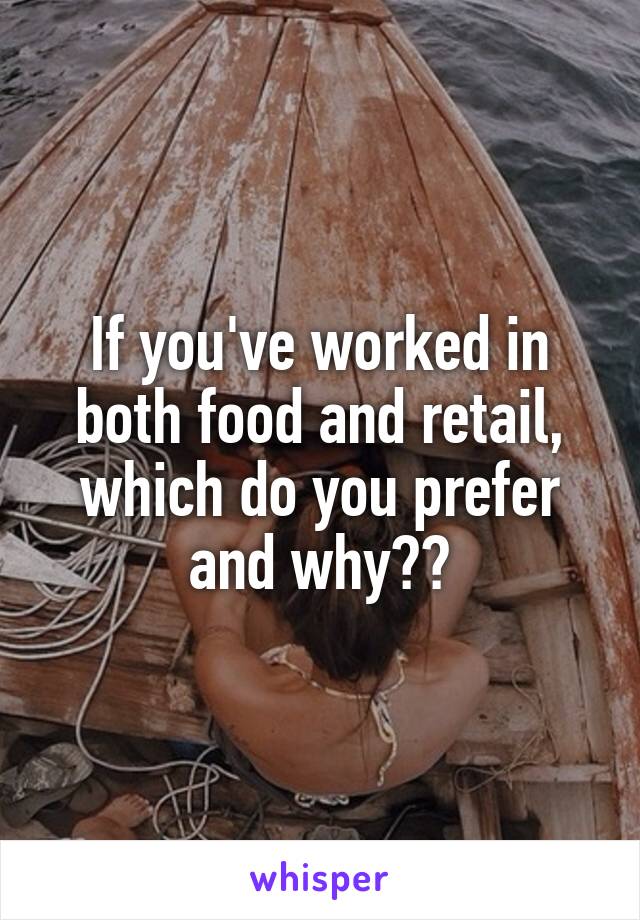 If you've worked in both food and retail, which do you prefer and why??