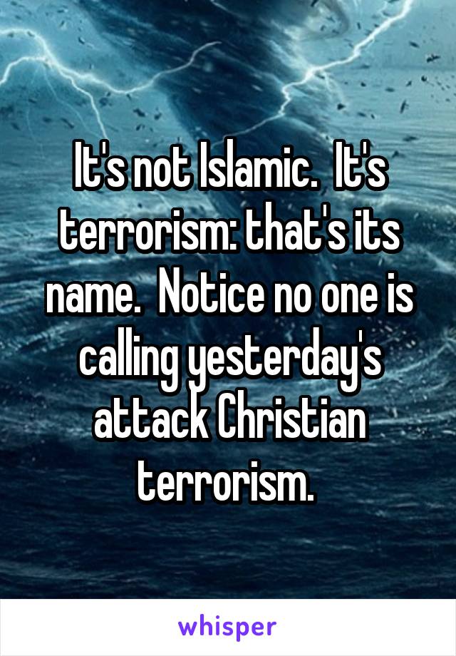 It's not Islamic.  It's terrorism: that's its name.  Notice no one is calling yesterday's attack Christian terrorism. 
